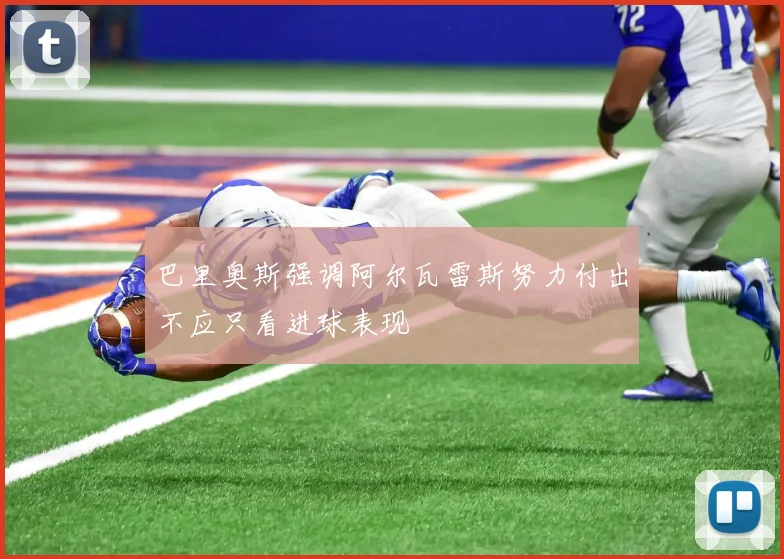 巴里奥斯强调阿尔瓦雷斯努力付出不应只看进球表现