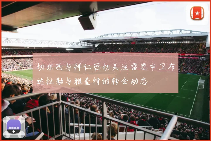 切尔西与拜仁密切关注雷恩中卫布达拉勒与雅奎特的转会动态