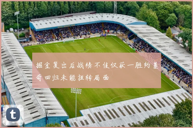 掘金复出后战绩不佳仅获一胜约基奇回归未能扭转局面