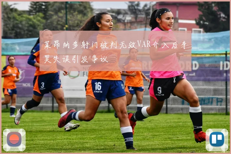 莱昂纳多射门被判无效VAR介入后李昊失误引发争议