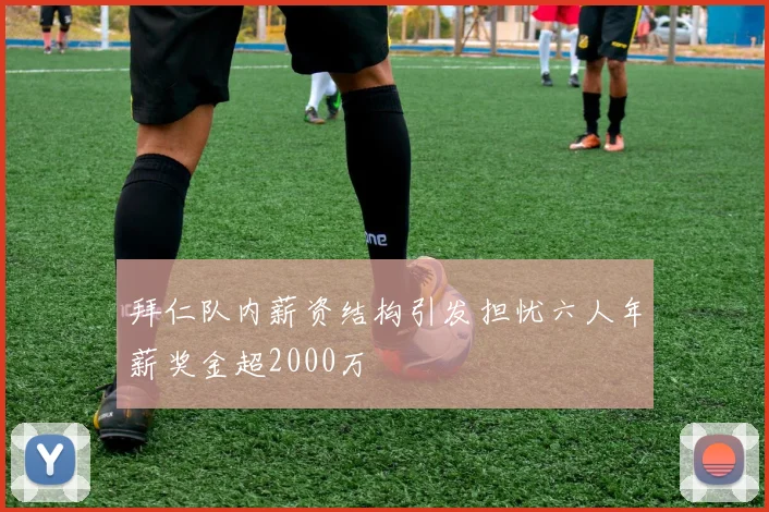 拜仁队内薪资结构引发担忧六人年薪奖金超2000万