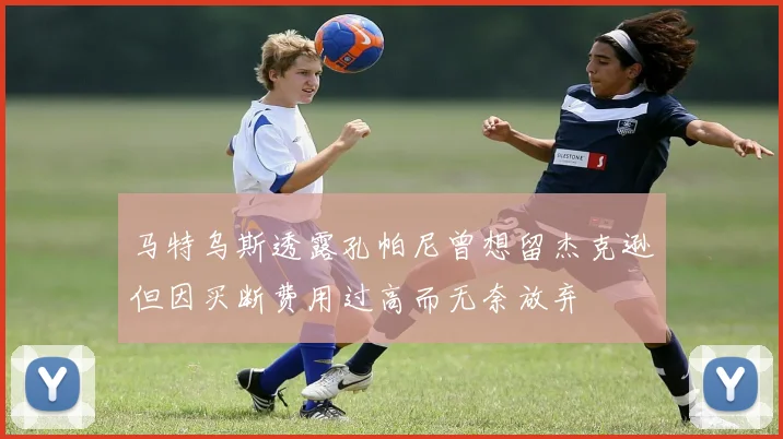 马特乌斯透露孔帕尼曾想留杰克逊但因买断费用过高而无奈放弃