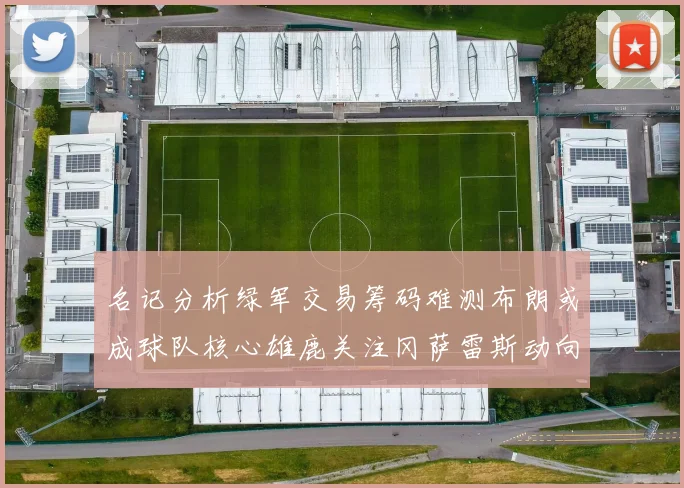 名记分析绿军交易筹码难测布朗或成球队核心雄鹿关注冈萨雷斯动向