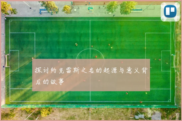 探讨约克雷斯之名的起源与意义背后的故事