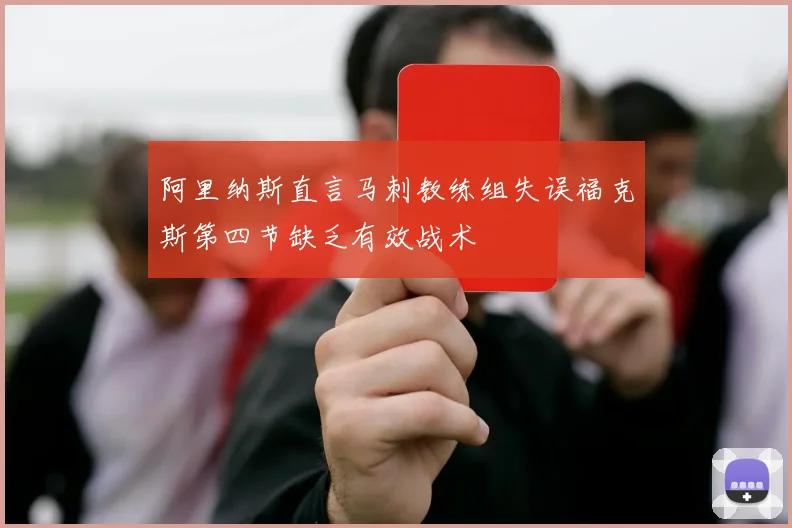 阿里纳斯直言马刺教练组失误福克斯第四节缺乏有效战术