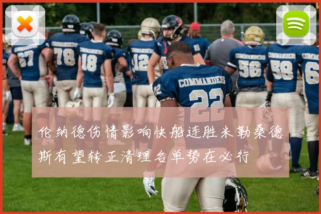 伦纳德伤情影响快船连胜米勒桑德斯有望转正清理名单势在必行