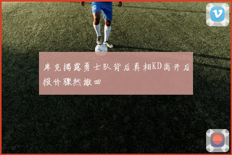 库克揭露勇士队背后真相KD离开后报价骤然撤回
