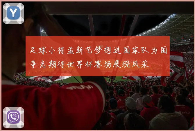 足球小将孟新艺梦想进国家队为国争光期待世界杯赛场展现风采