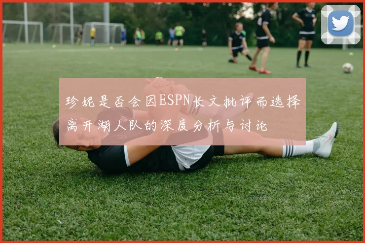 珍妮是否会因ESPN长文批评而选择离开湖人队的深度分析与讨论
