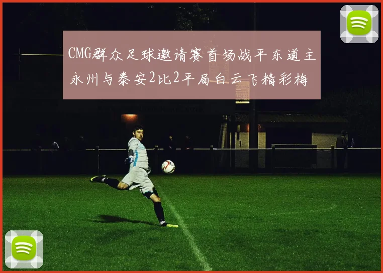 CMG群众足球邀请赛首场战平东道主永州与泰安2比2平局白云飞精彩梅开二度