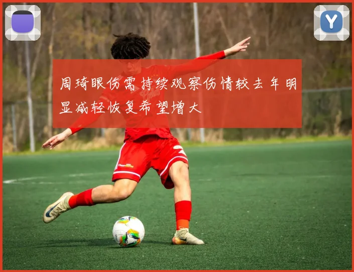 周琦眼伤需持续观察伤情较去年明显减轻恢复希望增大